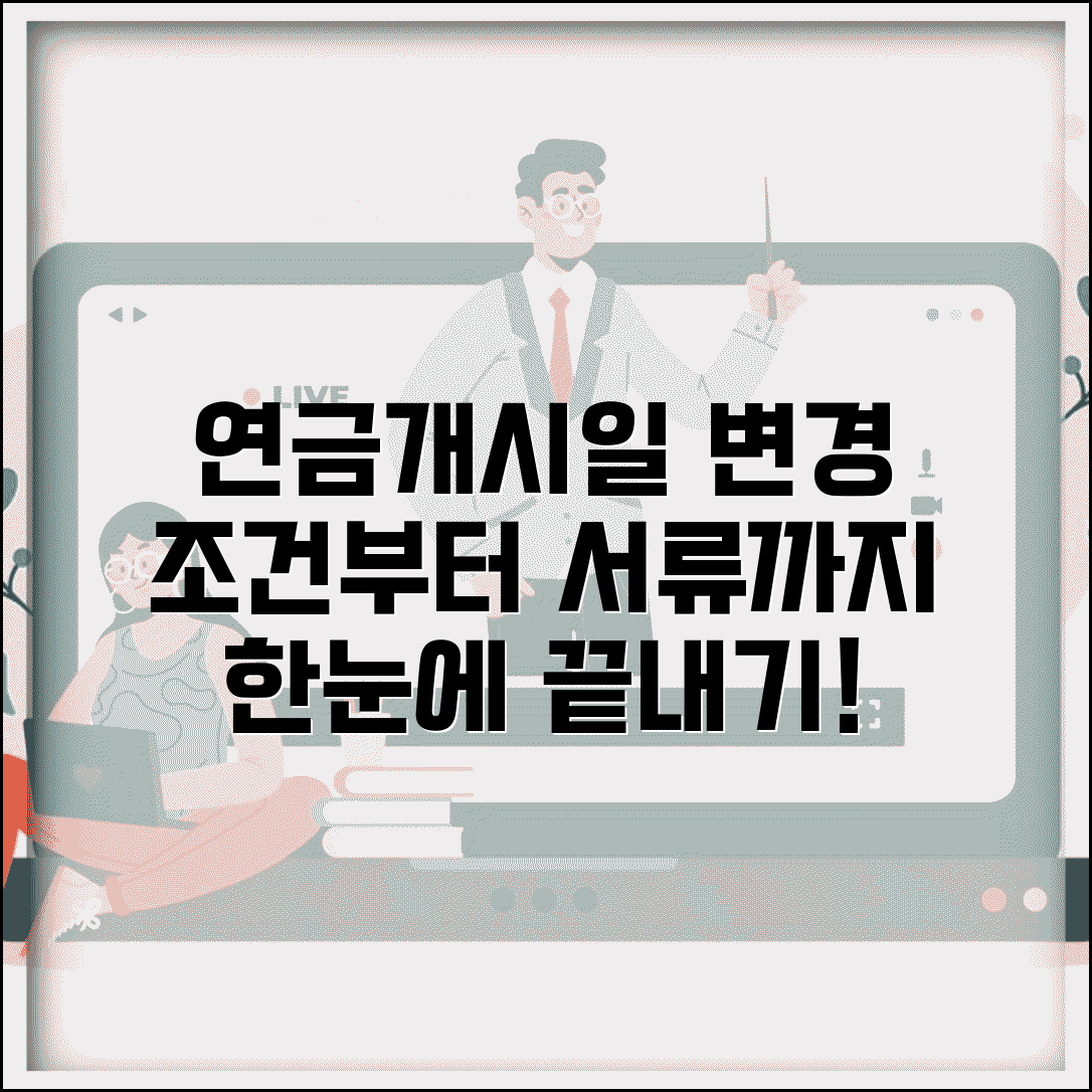 연금개시일 변경 방법 | 변경 조건 | 신청절차 | 필요서류 | 처리기간 | 수수료 | 주의사항