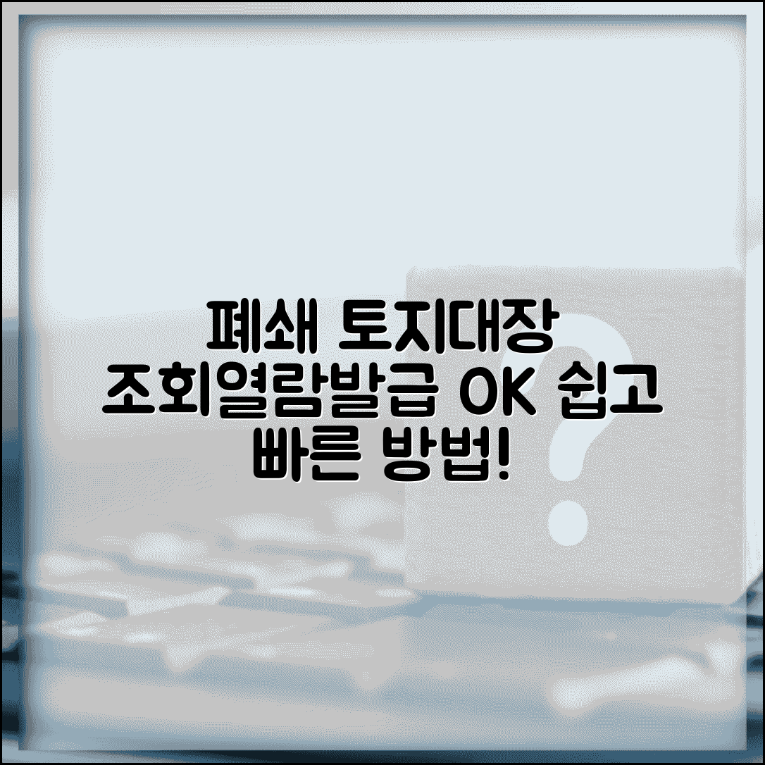 폐쇄 토지대장 조회 | 폐쇄된 토지대장 열람 및 발급 방법