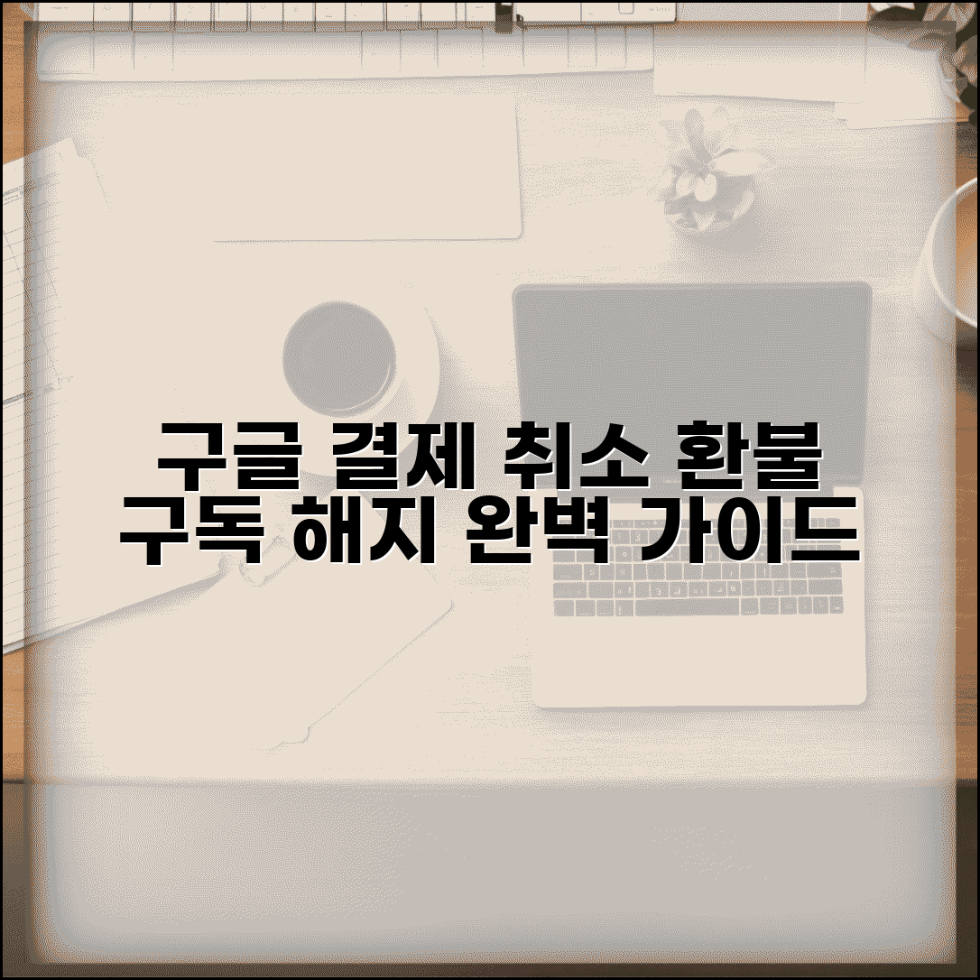 구글결제취소 앱/구독 서비스별 방법 | 플레이스토어 환불정책 완벽 가이드 | 자동결제 해지 절차 총정리